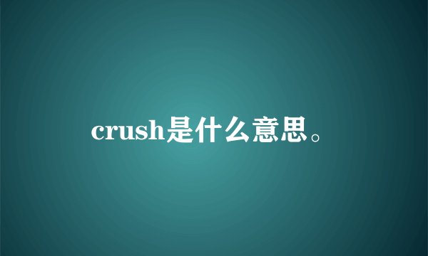 crush是什么意思。
