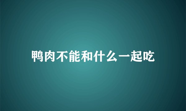 鸭肉不能和什么一起吃