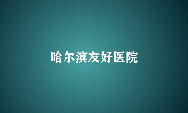哈尔滨友好医院