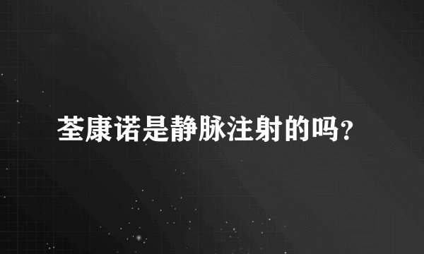 荃康诺是静脉注射的吗？