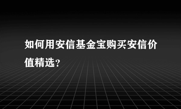 如何用安信基金宝购买安信价值精选？