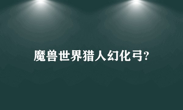 魔兽世界猎人幻化弓?