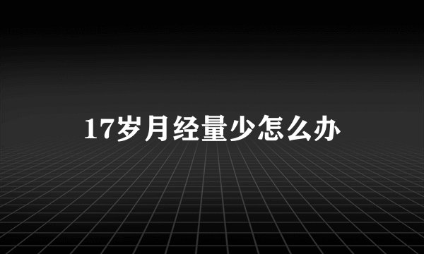 17岁月经量少怎么办
