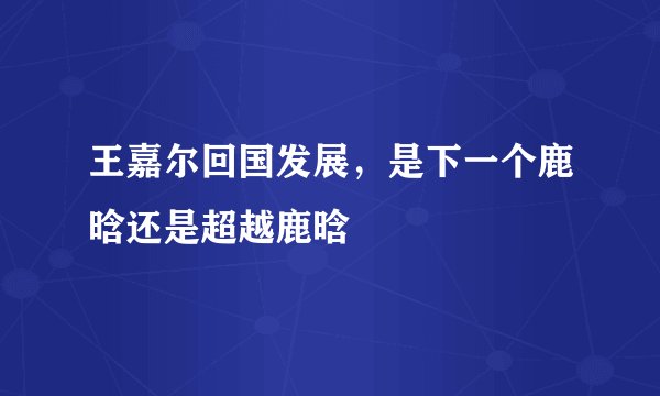 王嘉尔回国发展，是下一个鹿晗还是超越鹿晗