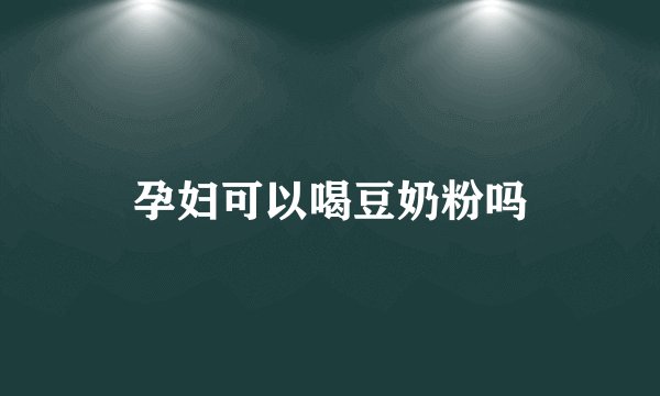 孕妇可以喝豆奶粉吗