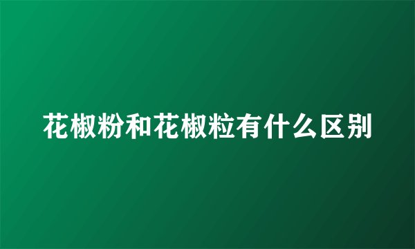 花椒粉和花椒粒有什么区别