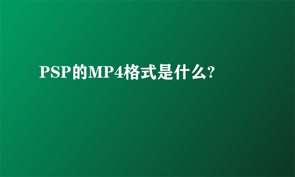 PSP的MP4格式是什么?