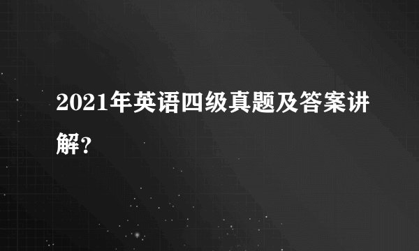 2021年英语四级真题及答案讲解？