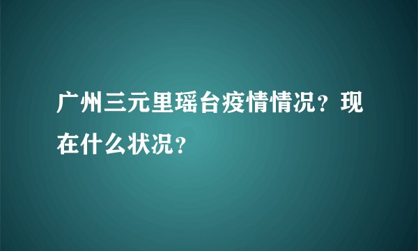 广州三元里瑶台疫情情况？现在什么状况？