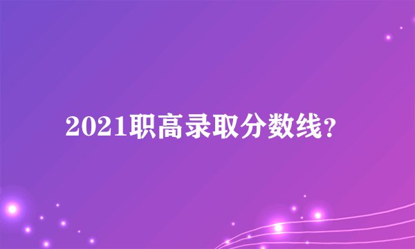 2021职高录取分数线？