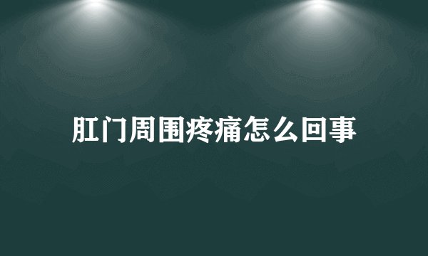 肛门周围疼痛怎么回事