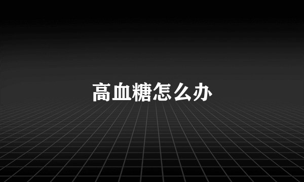 高血糖怎么办
