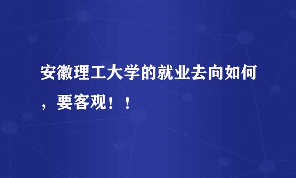 安徽理工大学的就业去向如何，要客观！！