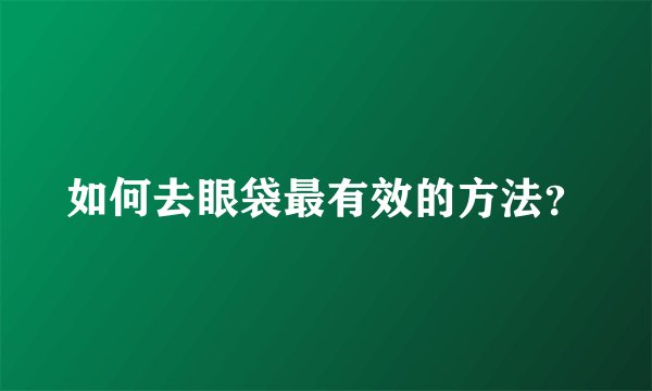如何去眼袋最有效的方法？