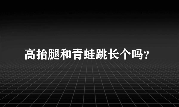 高抬腿和青蛙跳长个吗？