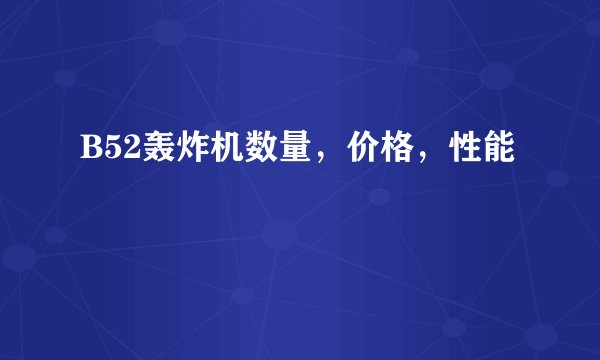 B52轰炸机数量，价格，性能