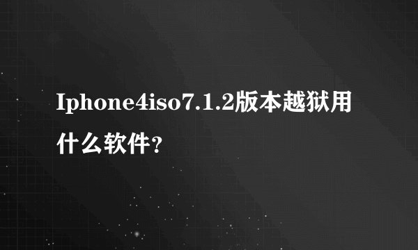 Iphone4iso7.1.2版本越狱用什么软件？