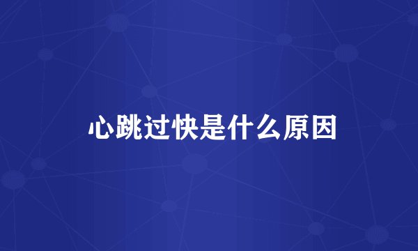  心跳过快是什么原因