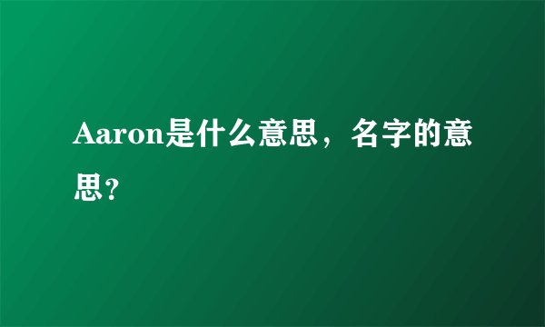 Aaron是什么意思，名字的意思？