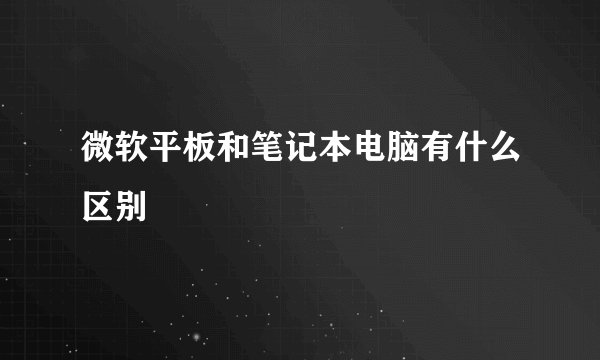 微软平板和笔记本电脑有什么区别