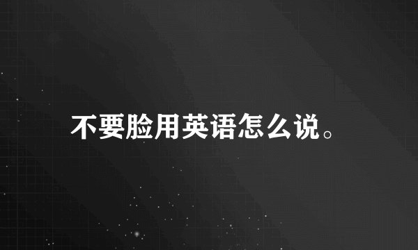 不要脸用英语怎么说。
