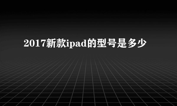 2017新款ipad的型号是多少
