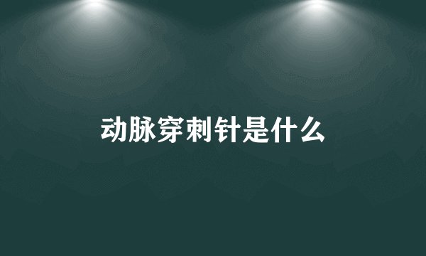 动脉穿刺针是什么