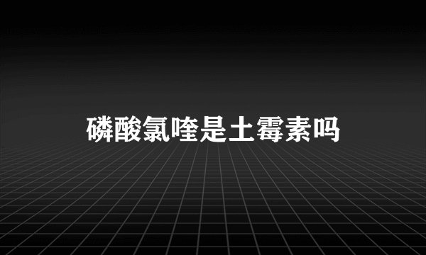 磷酸氯喹是土霉素吗