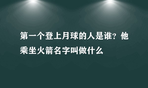 第一个登上月球的人是谁？他乘坐火箭名字叫做什么
