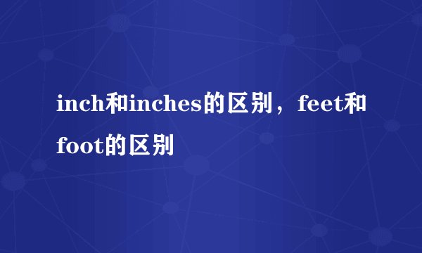 inch和inches的区别，feet和foot的区别