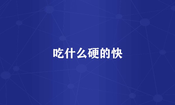 吃什么硬的快