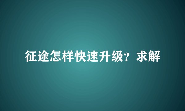 征途怎样快速升级?求解