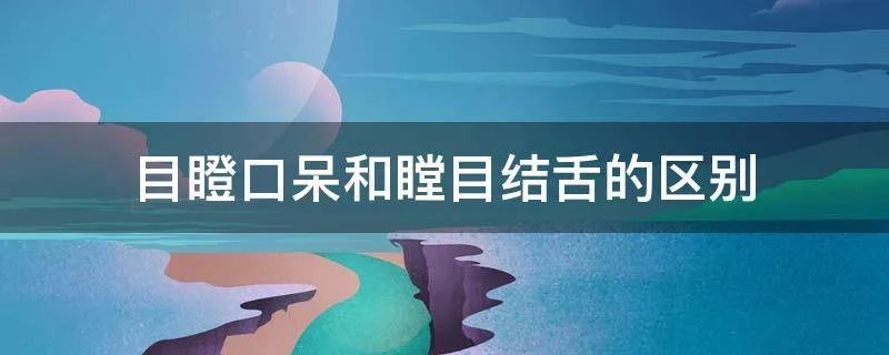 目瞪口呆和瞠目结舌的区别