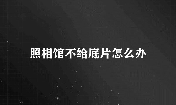 照相馆不给底片怎么办