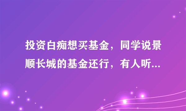 投资白痴想买基金,同学说景顺长城的基金还行,有人听过这家公司吗?