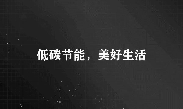低碳节能，美好生活