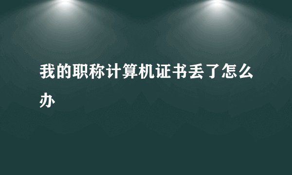 我的职称计算机证书丢了怎么办