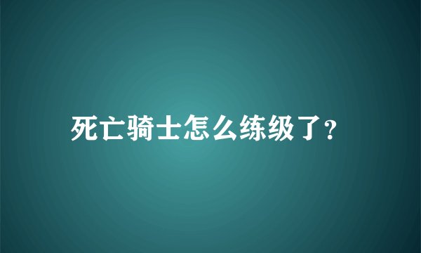死亡骑士怎么练级了?