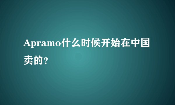 Apramo什么时候开始在中国卖的？
