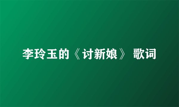 李玲玉的《讨新娘》 歌词