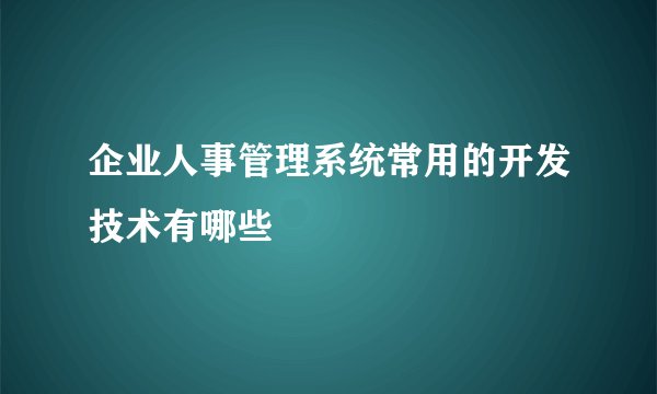 企业人事管理系统常用的开发技术有哪些