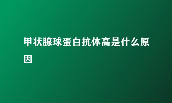 甲状腺球蛋白抗体高是什么原因