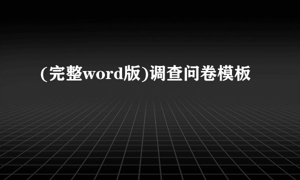 (完整word版)调查问卷模板