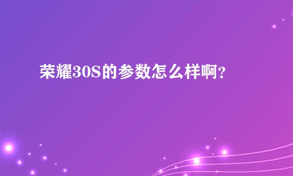 荣耀30S的参数怎么样啊?