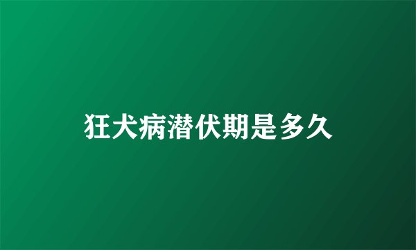 狂犬病潜伏期是多久