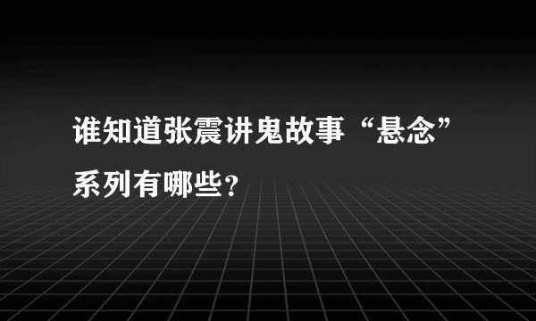 谁知道张震讲鬼故事“悬念”系列有哪些？