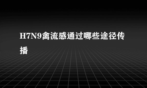 H7N9禽流感通过哪些途径传播