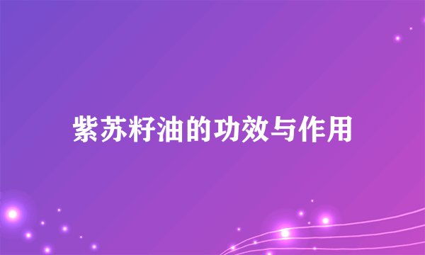 紫苏籽油的功效与作用