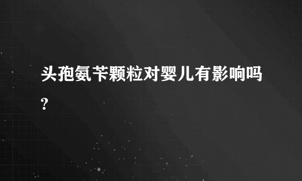 头孢氨苄颗粒对婴儿有影响吗?