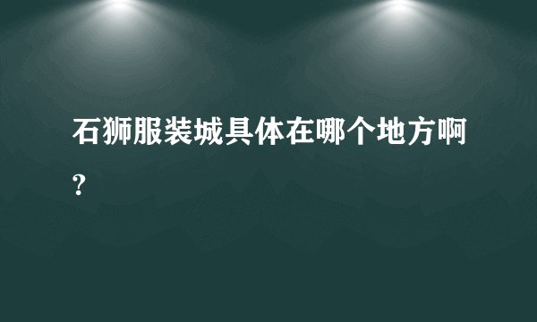 石狮服装城具体在哪个地方啊?